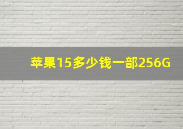 苹果15多少钱一部256G