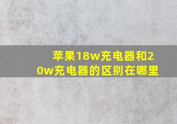 苹果18w充电器和20w充电器的区别在哪里