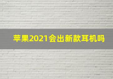 苹果2021会出新款耳机吗