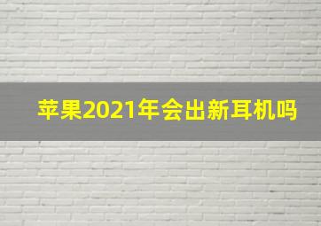 苹果2021年会出新耳机吗