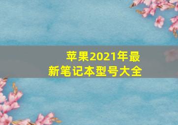 苹果2021年最新笔记本型号大全