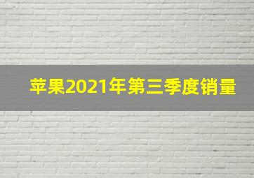 苹果2021年第三季度销量