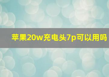 苹果20w充电头7p可以用吗