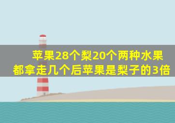 苹果28个梨20个两种水果都拿走几个后苹果是梨子的3倍