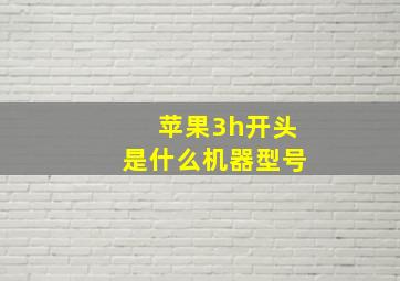 苹果3h开头是什么机器型号