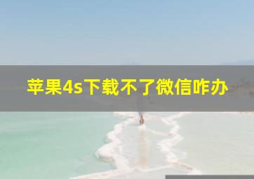 苹果4s下载不了微信咋办