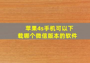 苹果4s手机可以下载哪个微信版本的软件