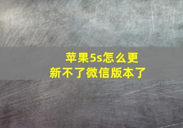 苹果5s怎么更新不了微信版本了