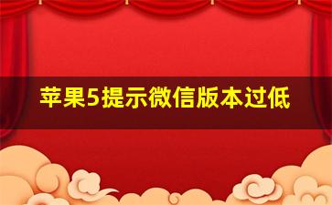 苹果5提示微信版本过低