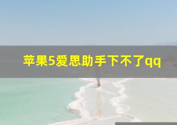 苹果5爱思助手下不了qq