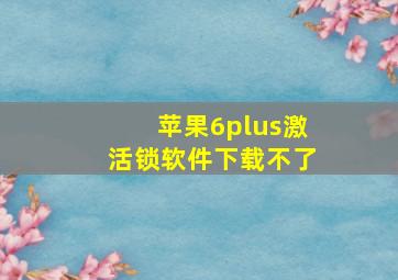 苹果6plus激活锁软件下载不了