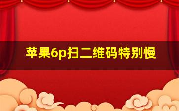 苹果6p扫二维码特别慢