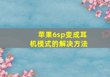 苹果6sp变成耳机模式的解决方法