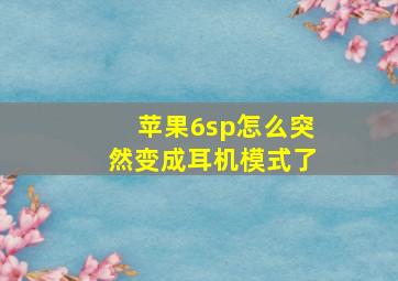 苹果6sp怎么突然变成耳机模式了