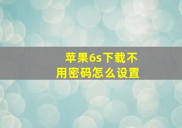 苹果6s下载不用密码怎么设置