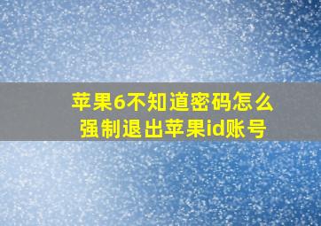 苹果6不知道密码怎么强制退出苹果id账号