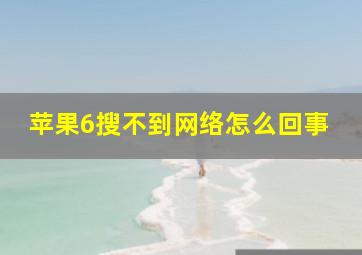 苹果6搜不到网络怎么回事