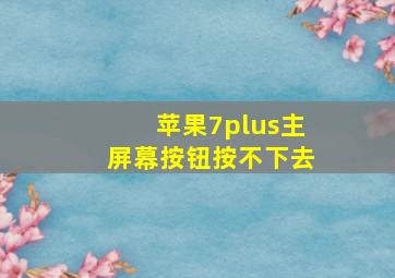 苹果7plus主屏幕按钮按不下去