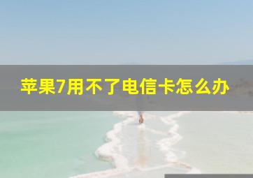 苹果7用不了电信卡怎么办