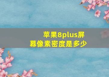 苹果8plus屏幕像素密度是多少