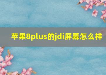 苹果8plus的jdi屏幕怎么样