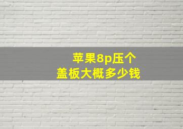 苹果8p压个盖板大概多少钱