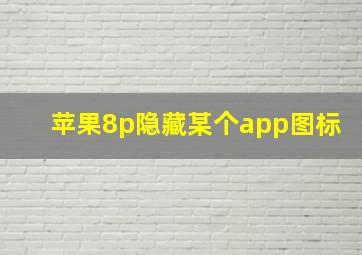 苹果8p隐藏某个app图标