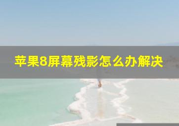 苹果8屏幕残影怎么办解决