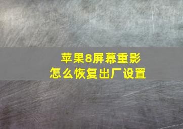 苹果8屏幕重影怎么恢复出厂设置