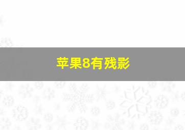 苹果8有残影