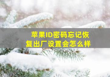 苹果ID密码忘记恢复出厂设置会怎么样