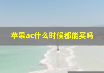 苹果ac什么时候都能买吗