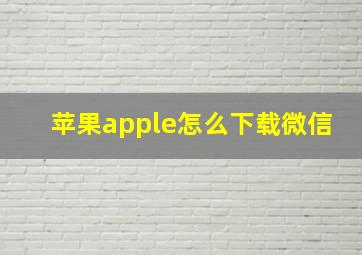 苹果apple怎么下载微信