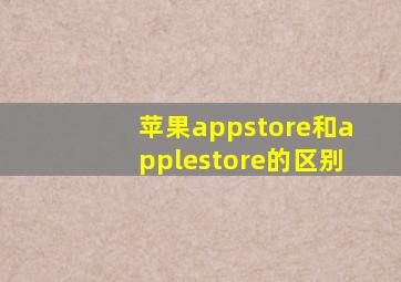 苹果appstore和applestore的区别