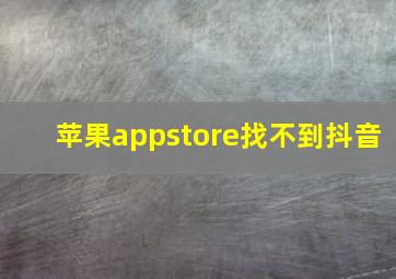 苹果appstore找不到抖音