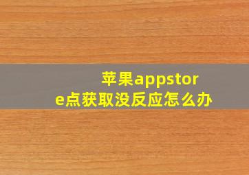 苹果appstore点获取没反应怎么办