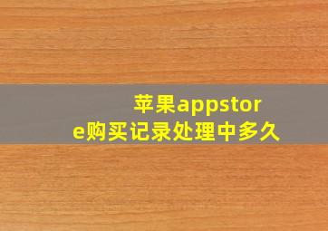 苹果appstore购买记录处理中多久