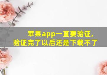 苹果app一直要验证,验证完了以后还是下载不了