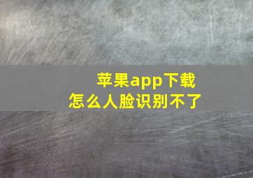 苹果app下载怎么人脸识别不了