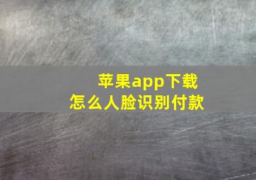 苹果app下载怎么人脸识别付款