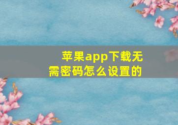 苹果app下载无需密码怎么设置的