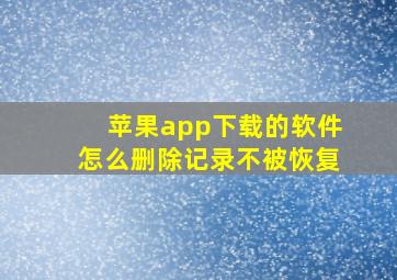 苹果app下载的软件怎么删除记录不被恢复