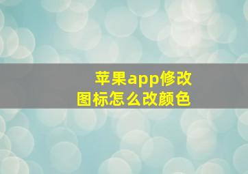 苹果app修改图标怎么改颜色