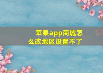 苹果app商城怎么改地区设置不了