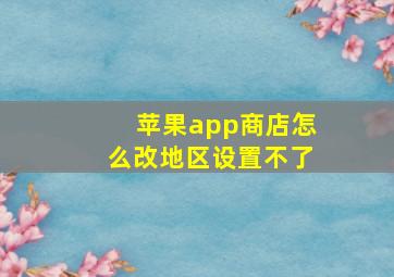 苹果app商店怎么改地区设置不了