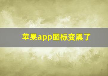 苹果app图标变黑了