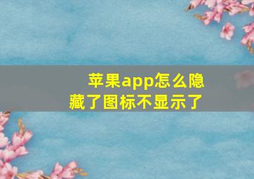 苹果app怎么隐藏了图标不显示了