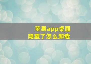 苹果app桌面隐藏了怎么卸载