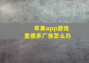 苹果app游戏里很多广告怎么办