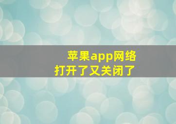 苹果app网络打开了又关闭了